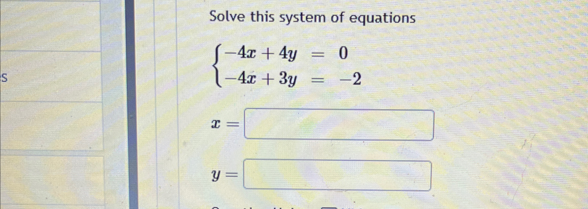 Solved Solve this system of equations{-4x+4y=0-4x+3y=-2x=y= | Chegg.com