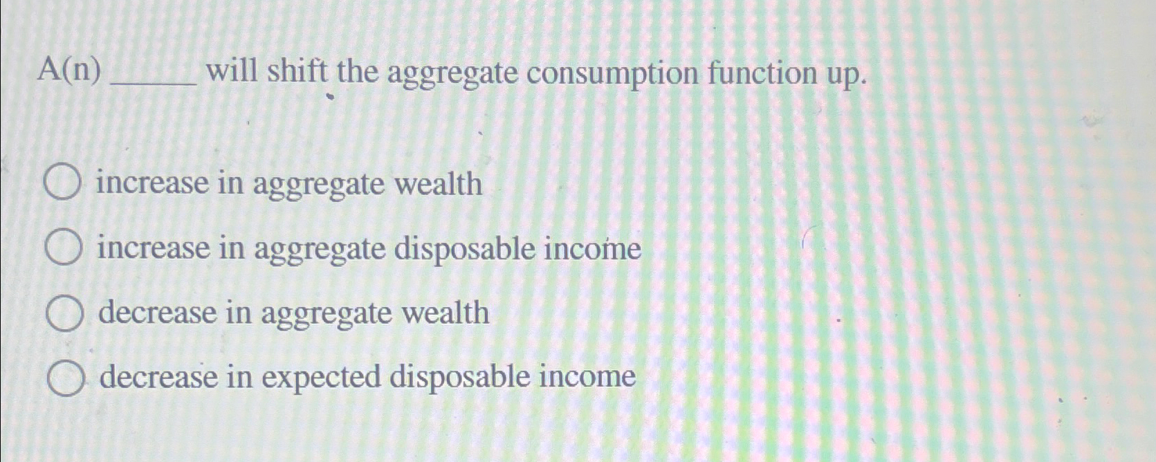 Solved A(n) ﻿will shift the aggregate consumption function