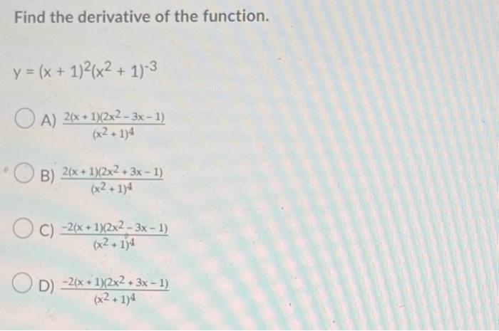 Find the derivative of the function. y = (x + 1)²(x² + 1)-3 A) 2(x+1)(2x2-3x - 1) (x2+1)4 B) 2(x+1)(2x2 + 3x - 1) (x2+1)4 C)