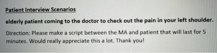 Patient Interview Scenarios elderly patient coming to the doctor to check out the pain in your left shoulder. Direction: Plea