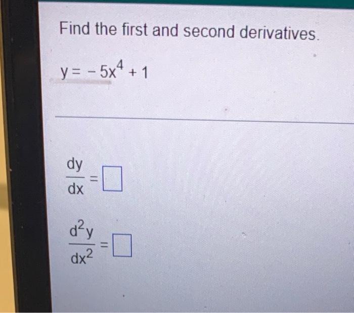 Solved Find the first and second derivatives. y = - 5x4+1 dy | Chegg.com