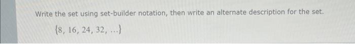 Write the set using set-builder notation, then write an alternate description for the set.
\[
\{8,16,24,32, \ldots\}
\]