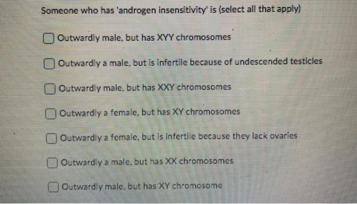 Someone who has androgen insensitivity is (select all that apply) Outwardly male, but has XYY chromosomes Outwardly a male,