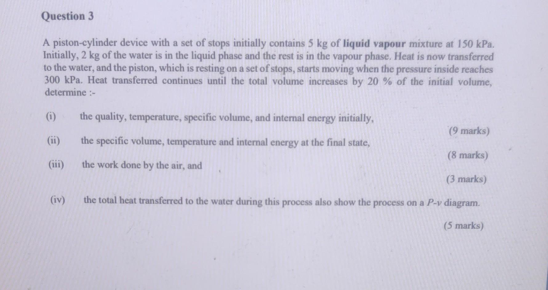 A piston-cylinder device with a set of stops initially contains \( 5 \mathrm{~kg} \) of liquid vapour mixture at \( 150 \math