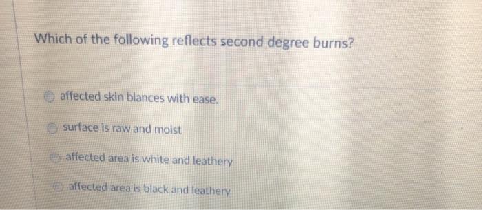 Which of the following reflects second degree burns? affected skin blances with ease. surface is raw and moist affected area