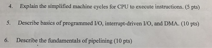 4. Explain the simplified machine cycles for CPU to execute instructions. (5 pts) 5. Describe basics of programmed I/O, inter
