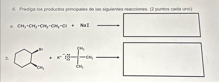 6. Prediga los productos principales de las siguientes reacciones. (2 puntos cada uno) a. \( \mathrm{CH}_{3}-\mathrm{CH}_{2}-