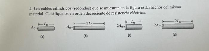 4. Los cables cilíndricos (redondos) que se muestran en la figura están hechos del mismo material. Clasifiquelos en orden dec