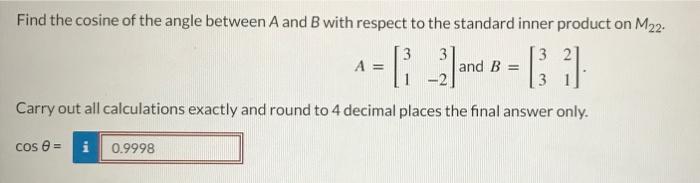 Find the cosine of the angle between A and B with respect to the standard inner product on M22-
3
A = 1 and 8 - 31.
B =
Carry