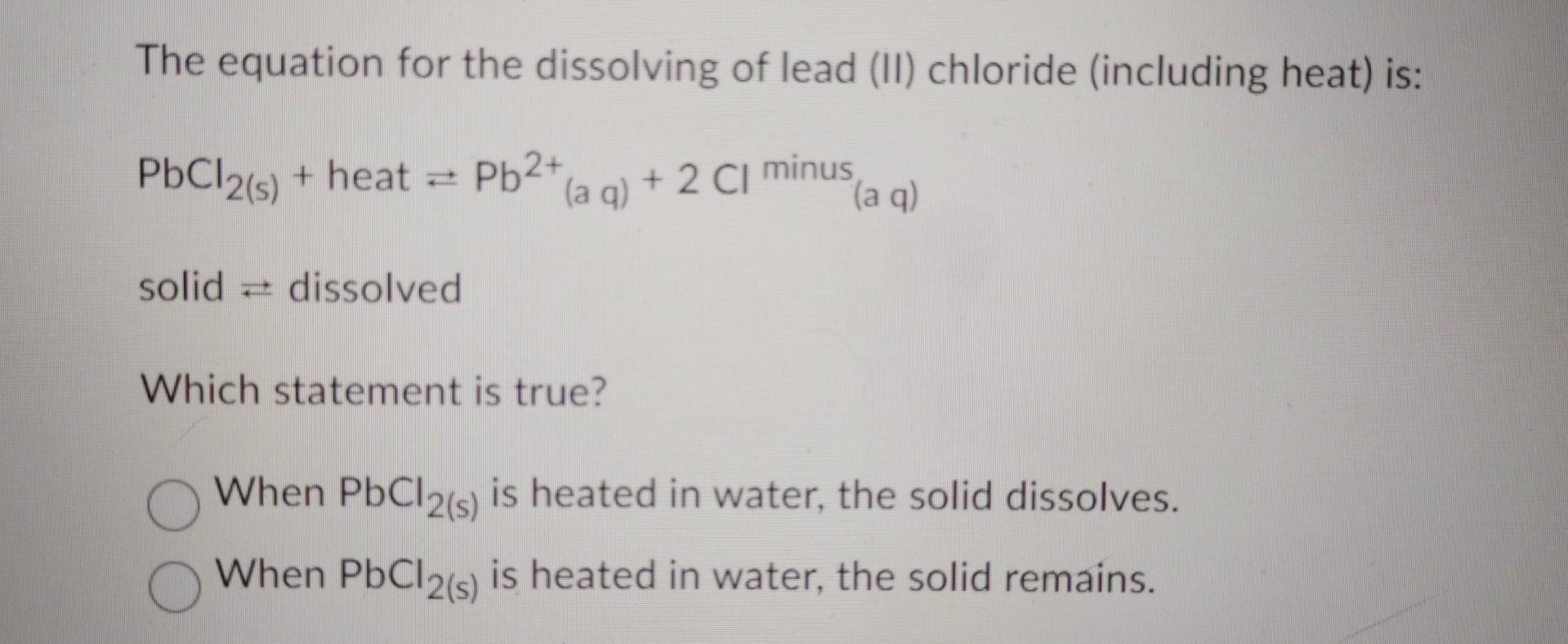 The equation for the dissolving of lead (II) chloride (including heat) is:
\[
\begin{array}{l}
\mathrm{PbCl}_{2(\mathrm{~s})}