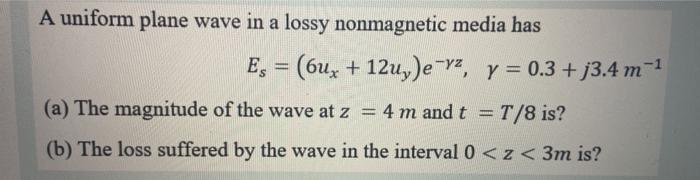 Solved A uniform plane wave in a lossy nonmagnetic media has | Chegg.com