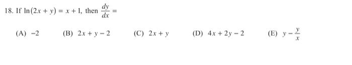 18. If In (2x + y) = x + 1, then dx (A) -2 (B) 2x + y - 2 (C) 2x + y (D) 4x + 2y - 2 (E) y- X