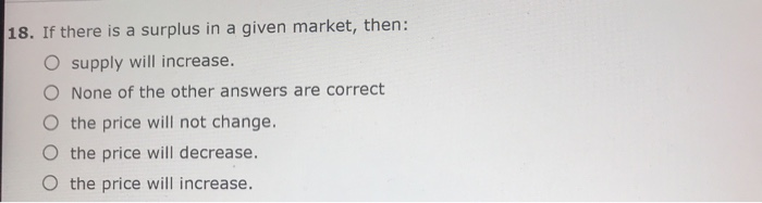 Solved 18. If there is a surplus in a given market, then: O | Chegg.com