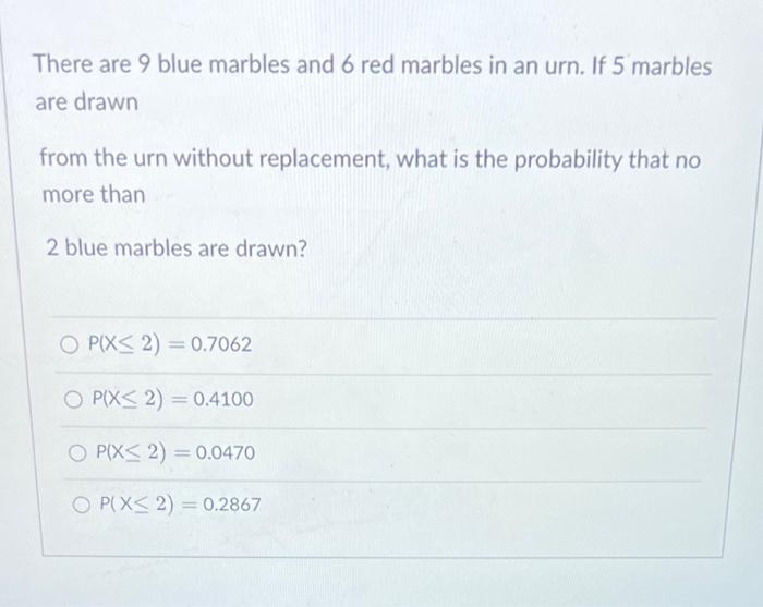 There are 9 blue marbles and 6 red marbles in an urn. If 5 marbles are drawn
from the urn without replacement, what is the pr