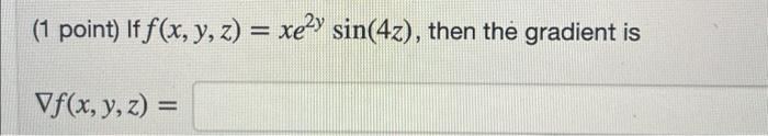 (1 point) If \( f(x, y, z)=x e^{2 y} \sin (4 z) \) \[ \nabla f(x, y, z)= \]