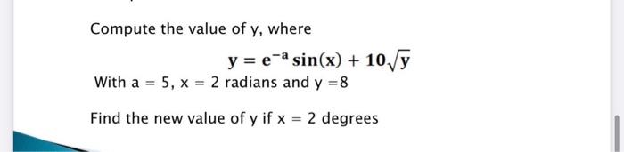 Compute the value of \( y \), where \[ y=e^{-a} \sin (x)+10 \sqrt{y} \] With \( a=5, x=2 \) radians and \( y=8 \) Find the ne