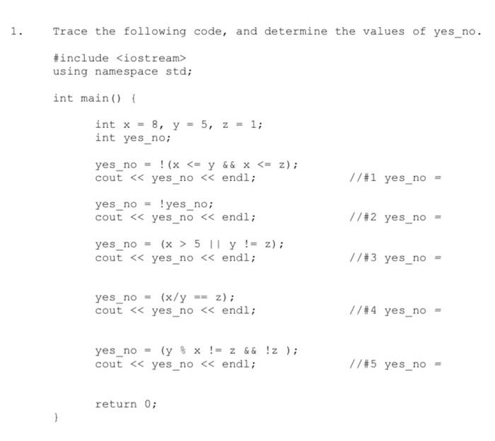 1. Trace the following code, and determine the values of yes_no. #include <iostream> using namespace std; int main() { int x