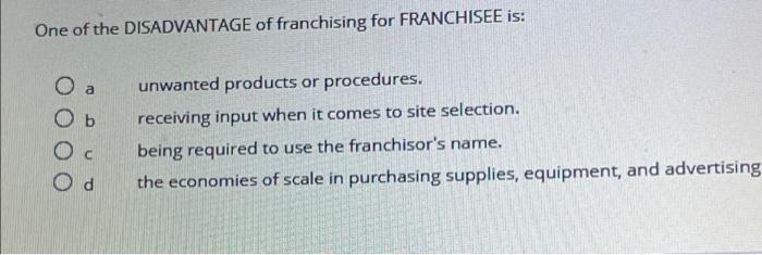 All of the Following are Disadvantages to the Franchisee Except