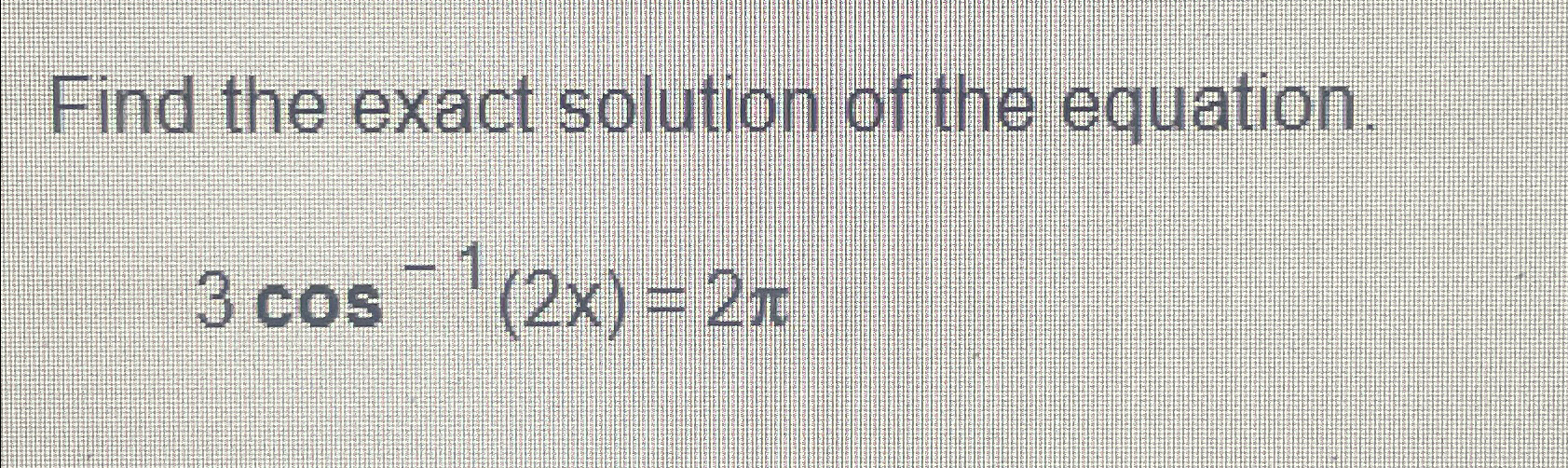 Solved Find the exact solution of the equation.3cos-1(2x)=2π | Chegg.com