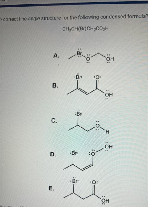 correct line-angle structure for the following condensed formula?
\[
\mathrm{CH}_{3} \mathrm{CH}(\mathrm{Br}) \mathrm{CH}_{2}