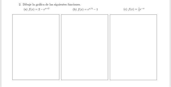 2. Dibuje la gráfica de las siguientes funciones. (a) \( f(x)=2-e^{x+2} \) (b) \( f(x)=e^{x / 4}-1 \) (c) \( f(x)=\frac{1}{5}