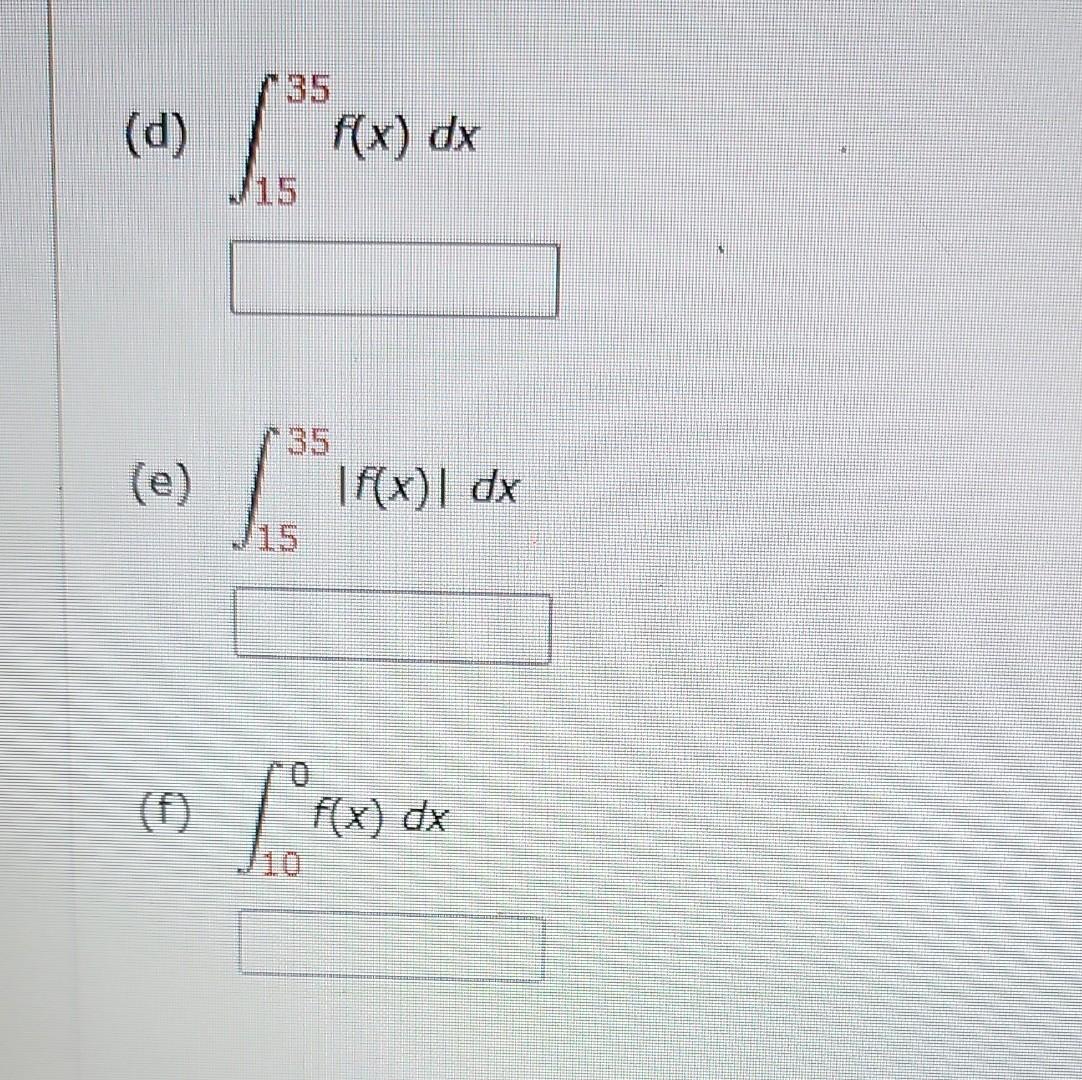 (d) \( \int_{15}^{35} f(x) d x \)
(e) \( \int_{15}^{35}|f(x)| d x \)
(f) \( \int_{10}^{0} f(x) d x \)
