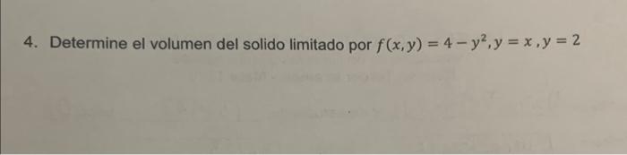 4. Determine el volumen del solido limitado por \( f(x, y)=4-y^{2}, y=x, y=2 \)