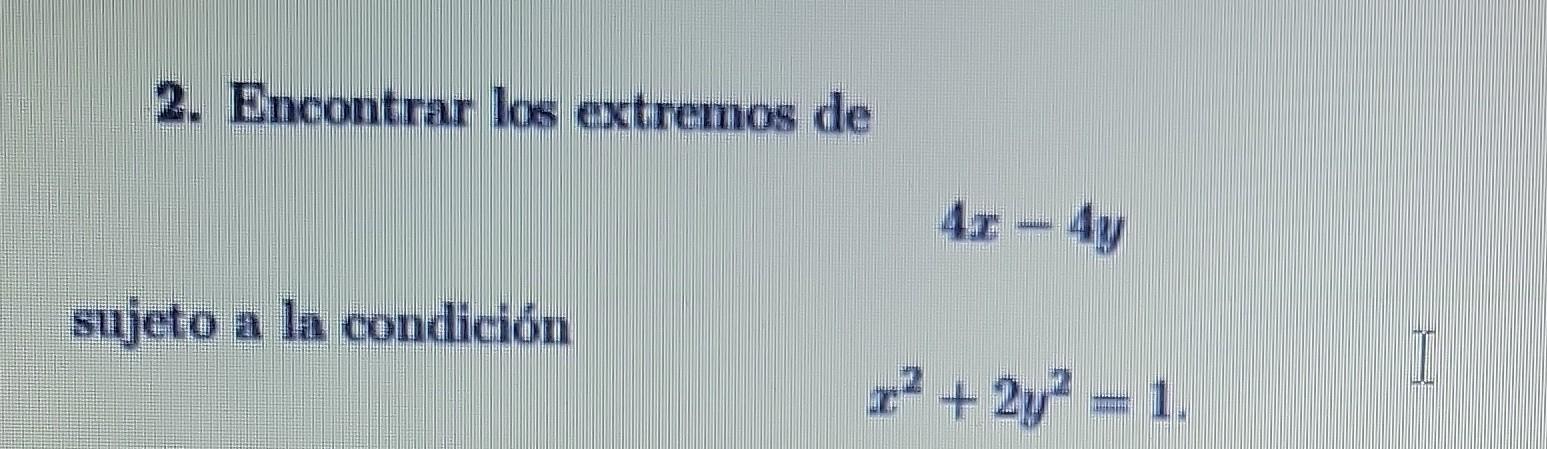 2. Encontrar los extremos de \[ 4 x-4 y \] sujeto a la condición \[ x^{2}+2 y^{2}=1 \]