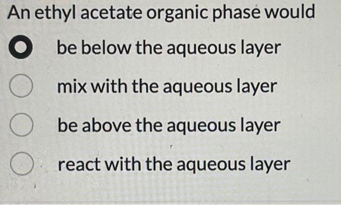 An ethyl acetate organic phase would be below the aqueous layer mix with the aqueous layer be above the aqueous layer react w