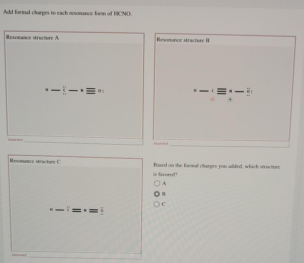 Add formal charges to each resonance form of HCNO. Resonance structure A Resonance structure B H- -C-NE 0: H - EN - Incorrect