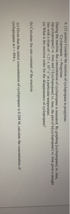 6.(12 points) Consider the reaction of cyclopropane to propylene: Cyclopropane - Propylene During the reaction, the concentra