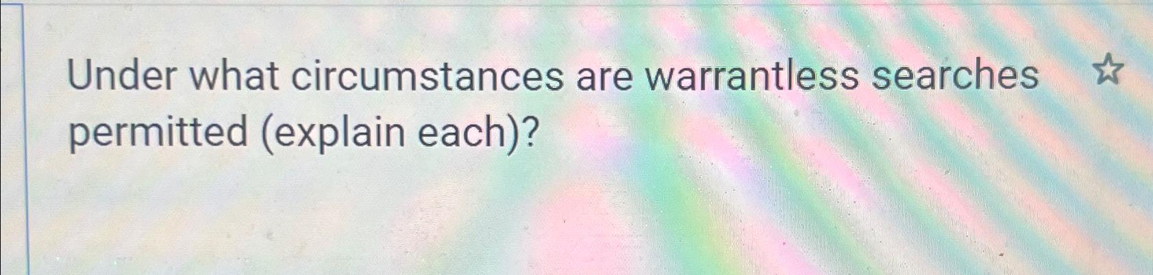 Solved Under What Circumstances Are Warrantless Searches | Chegg.com