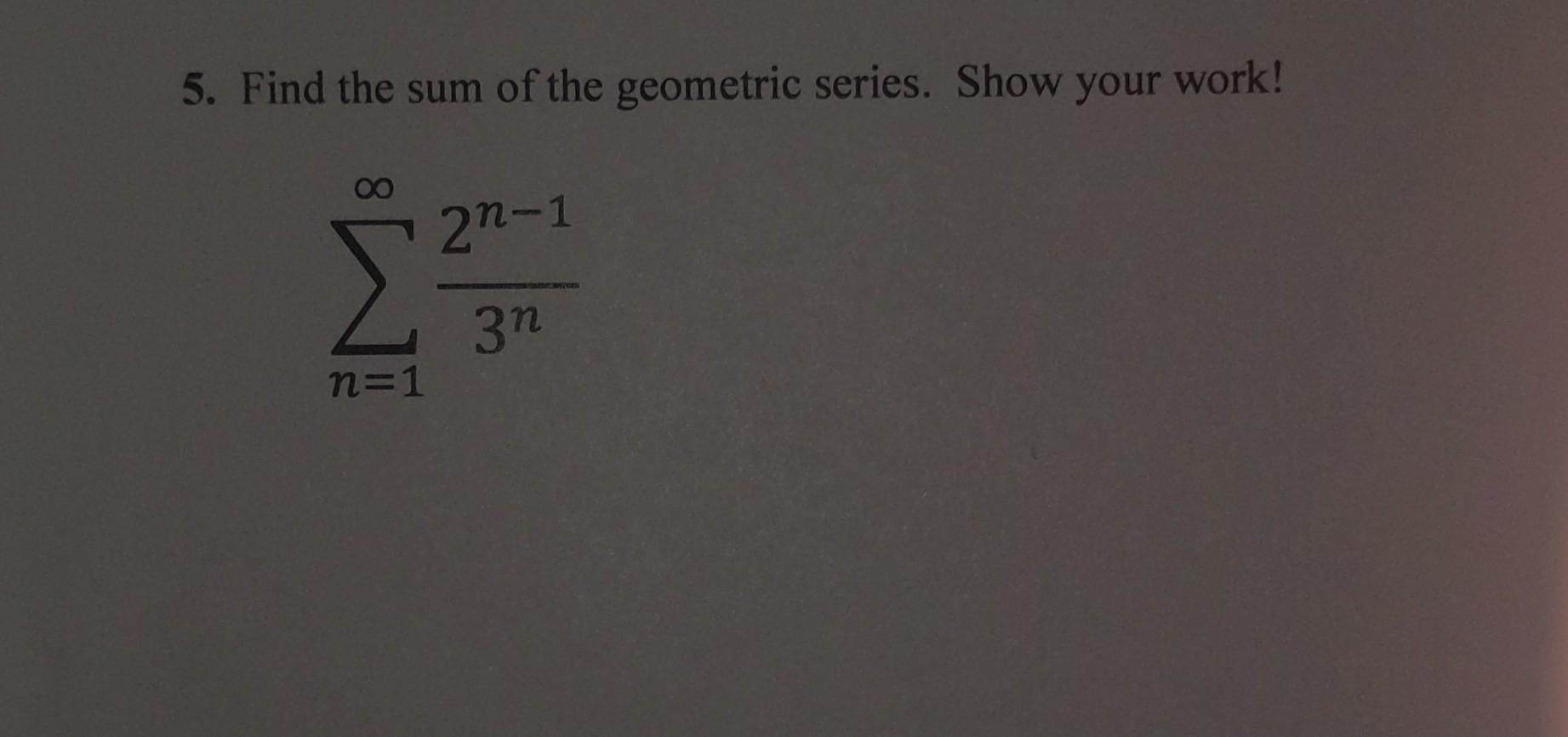 Solved 5. Find the sum of the geometric series. Show your | Chegg.com