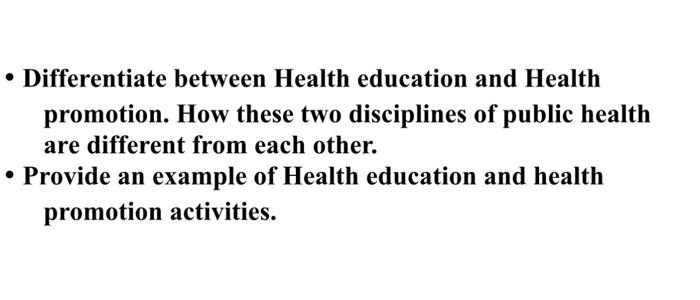 • Differentiate between Health education and Health promotion. How these two disciplines of public health are different from