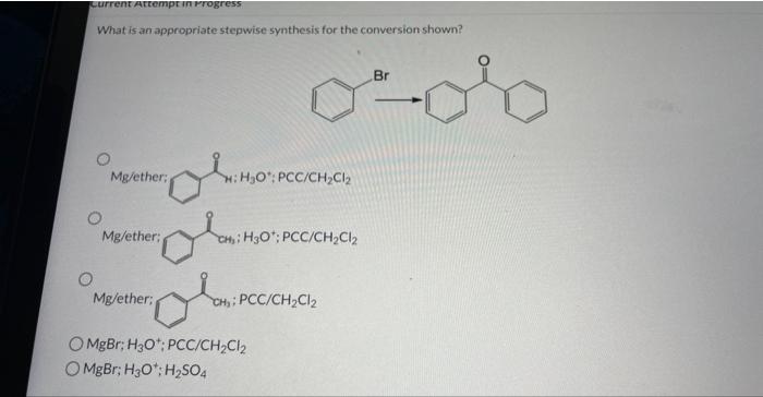 What is an appropriate stepwise synthesis for the conversion shown?
Mg/ether:
\( \mathrm{Mg} / \) ether;
Mg/ether;
\( \mathrm