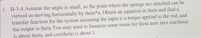 B-3-4 Assume the angle is small, so the point where the springs are attached can be viewed as moving horizontally by theta*a.