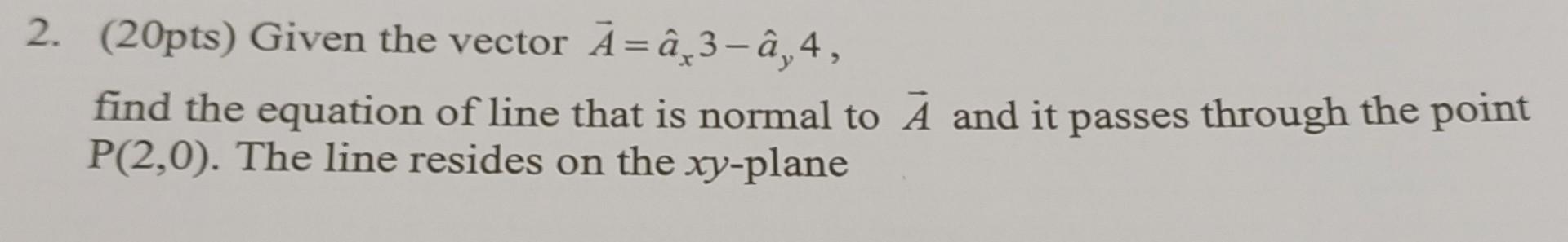 Solved 2. (20pts) Given the vector A=a^x3−a^y4, find the | Chegg.com