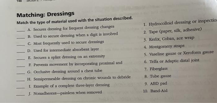 Matching: Dressings Match the type of material used with the situation described. A. Secures dressing for frequent dressing c