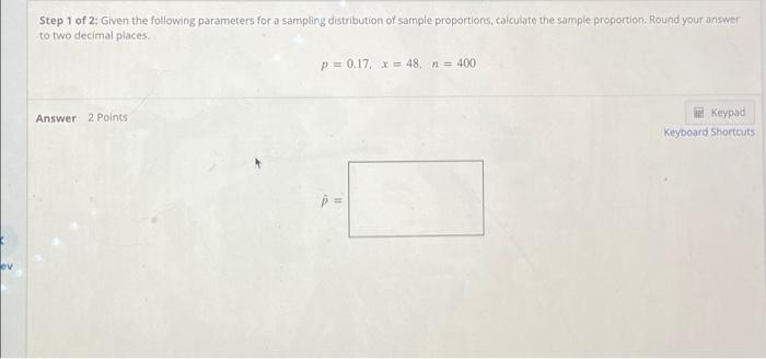 Step 1 of 2: Given the following parameters for a sampling distribution of sample proportions, calculate the sample proportio