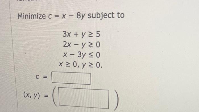 Solved Minimize C X−8y Subject To 3x Y≥52x−y≥0x−3y≤0x≥0 Y≥0