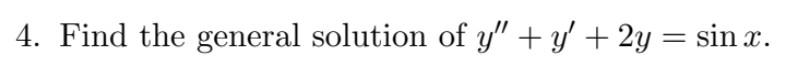 4. Find the general solution of \( y^{\prime \prime}+y^{\prime}+2 y=\sin x \).