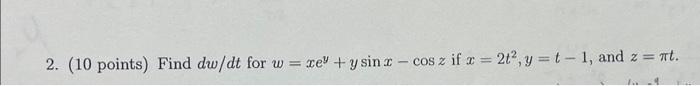 2. (10 points) Find \( d w / d t \) for \( w=x e^{y}+y \sin x-\cos z \) if \( x=2 t^{2}, y=t-1 \), and \( z=\pi t \).