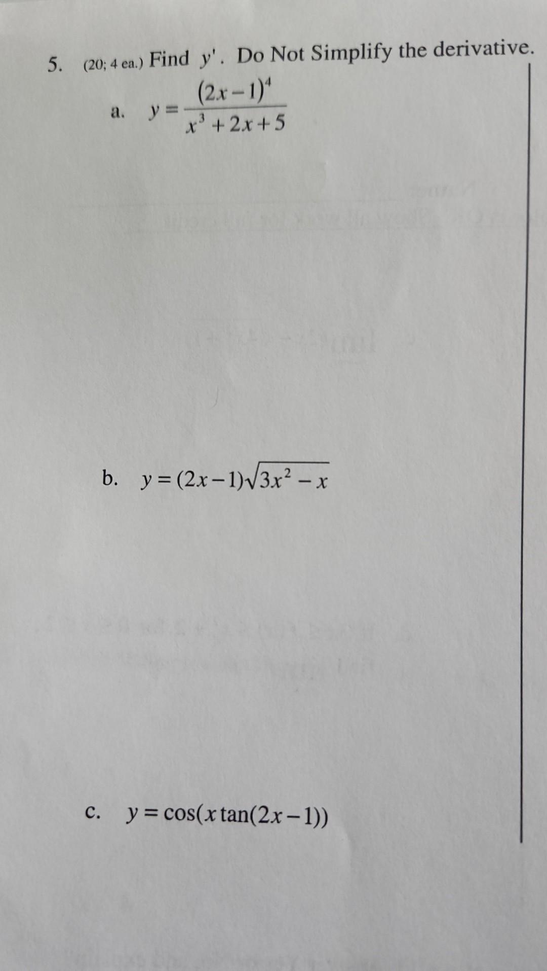 5. \( \left(20 ; 4\right. \) ea.) Find \( y^{\prime} \). Do Not Simplify the derivative. a. \( y=\frac{(2 x-1)^{4}}{x^{3}+2 x