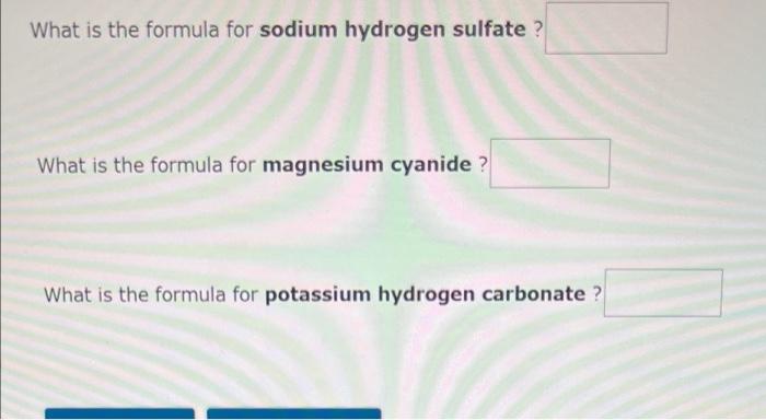 What is the formula for sodium hydrogen sulfate
What is the formula for magnesium cyanide ?
What is the formula for potassium