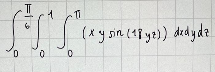 \( \int_{0}^{\frac{\pi}{6}} \int_{0}^{1} \int_{0}^{\pi}(x y \sin (18 y z)) d x d y d z \)