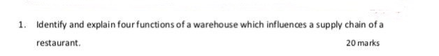 1. Identify and explain four functions of a warehouse which influences a supply chain of a restaurant 20 marks