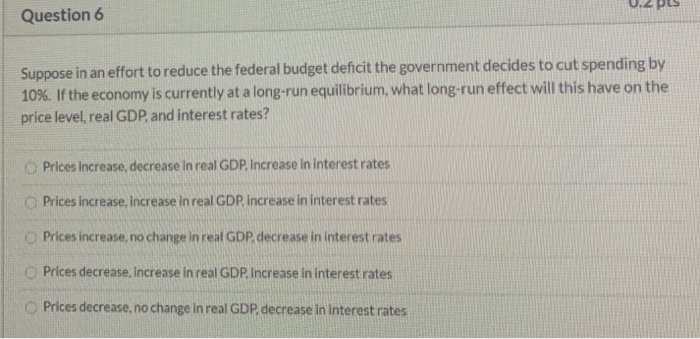 solved a decrease in government spending will decrease... Solved Question 6 Suppose in an effort to reduce the federal | Chegg.com