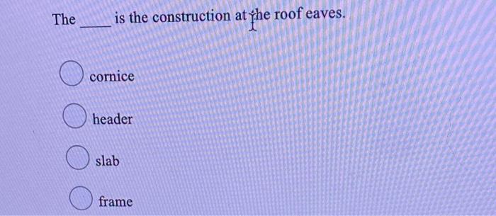 Solved The is the construction at the roof eaves. O cornice | Chegg.com