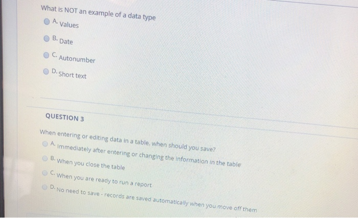 What is NOT an example of a data type A. Values B. Date C. Autonumber D. Short text QUESTION 3 When entering or editing data