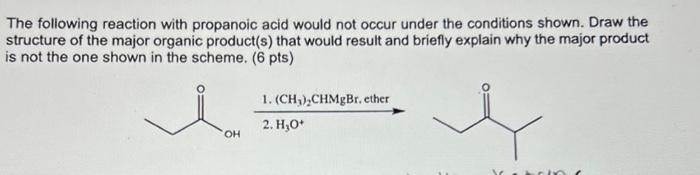 The following reaction with propanoic acid would not occur under the conditions shown. Draw the structure of the major organi